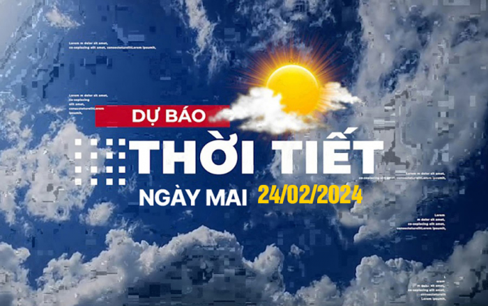  Dự báo thời tiết ngày mai 24/2/2024, Thời tiết Hà Nội, Thời tiết TP.HCM ngày 24/2